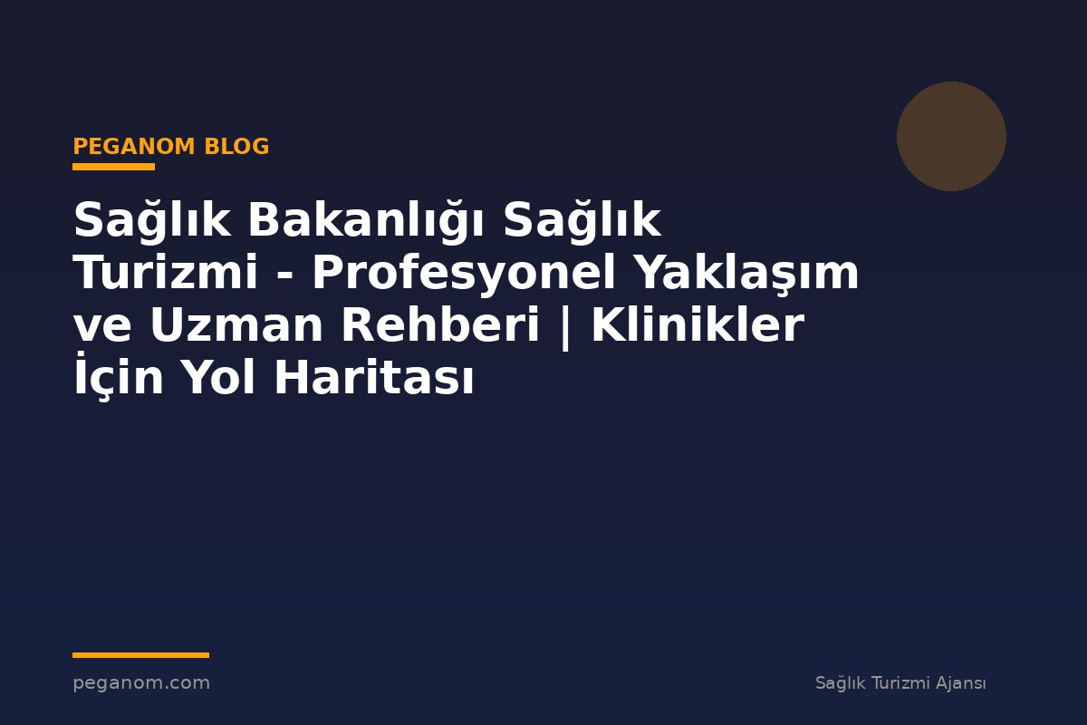 Sağlık Bakanlığı Sağlık Turizmi - Profesyonel Yaklaşım ve Uzman Rehberi | Klinikler İçin Yol Haritası