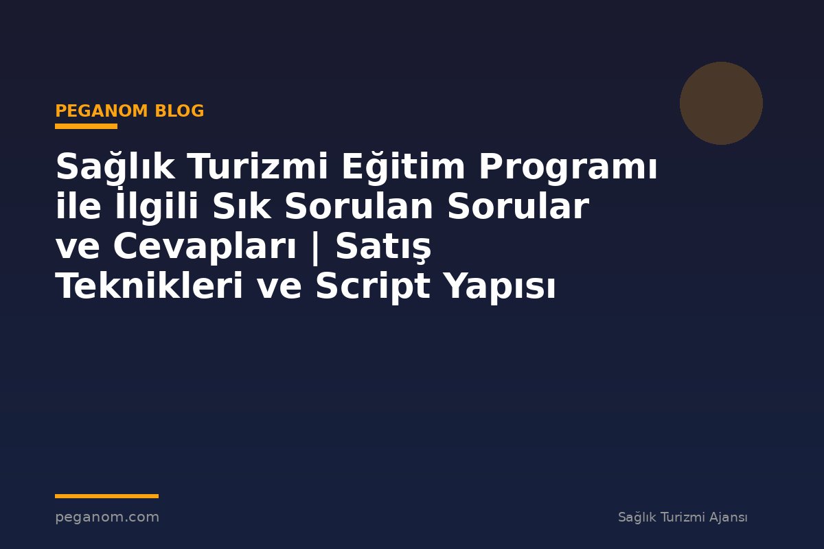 Sağlık Turizmi Eğitim Programı ile İlgili Sık Sorulan Sorular ve Cevapları | Satış Teknikleri ve Script Yapısı