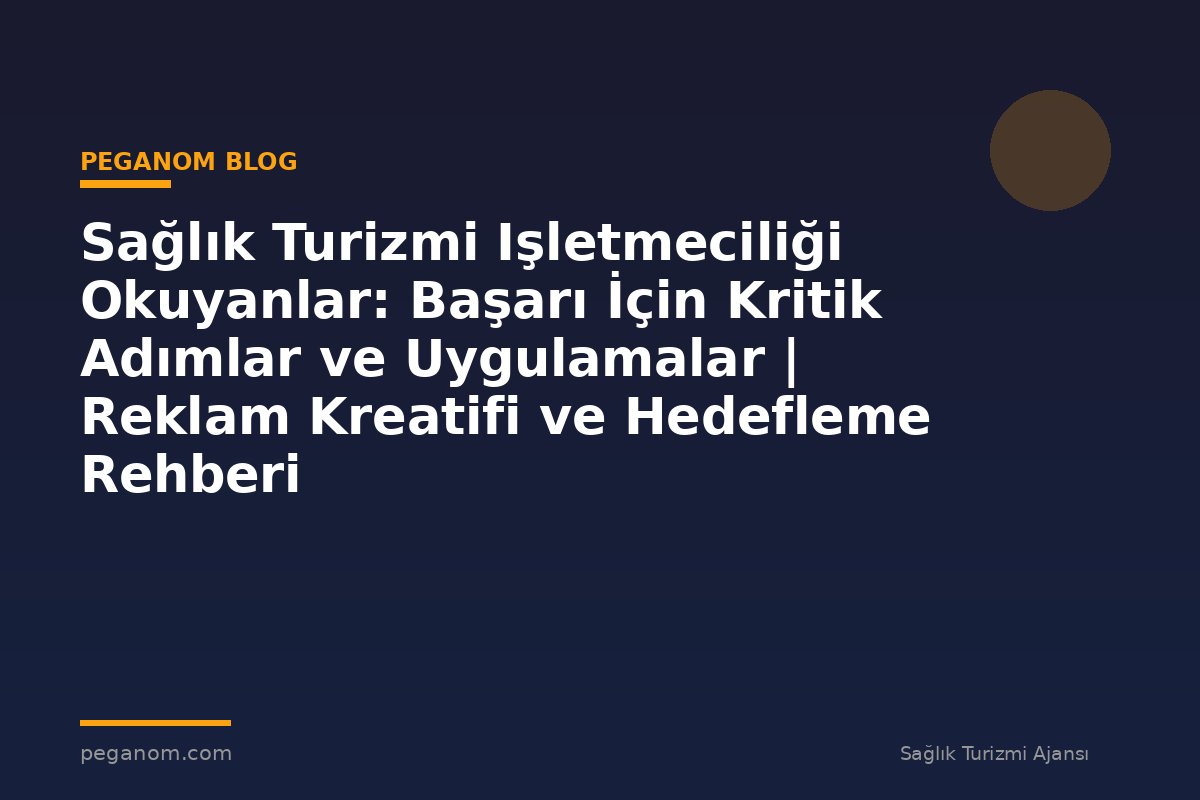 Sağlık Turizmi Işletmeciliği Okuyanlar: Başarı İçin Kritik Adımlar ve Uygulamalar | Reklam Kreatifi ve Hedefleme Rehberi