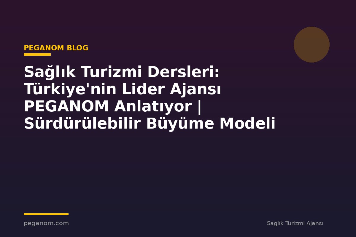 Sağlık Turizmi Dersleri: Türkiye'nin Lider Ajansı PEGANOM Anlatıyor | Sürdürülebilir Büyüme Modeli