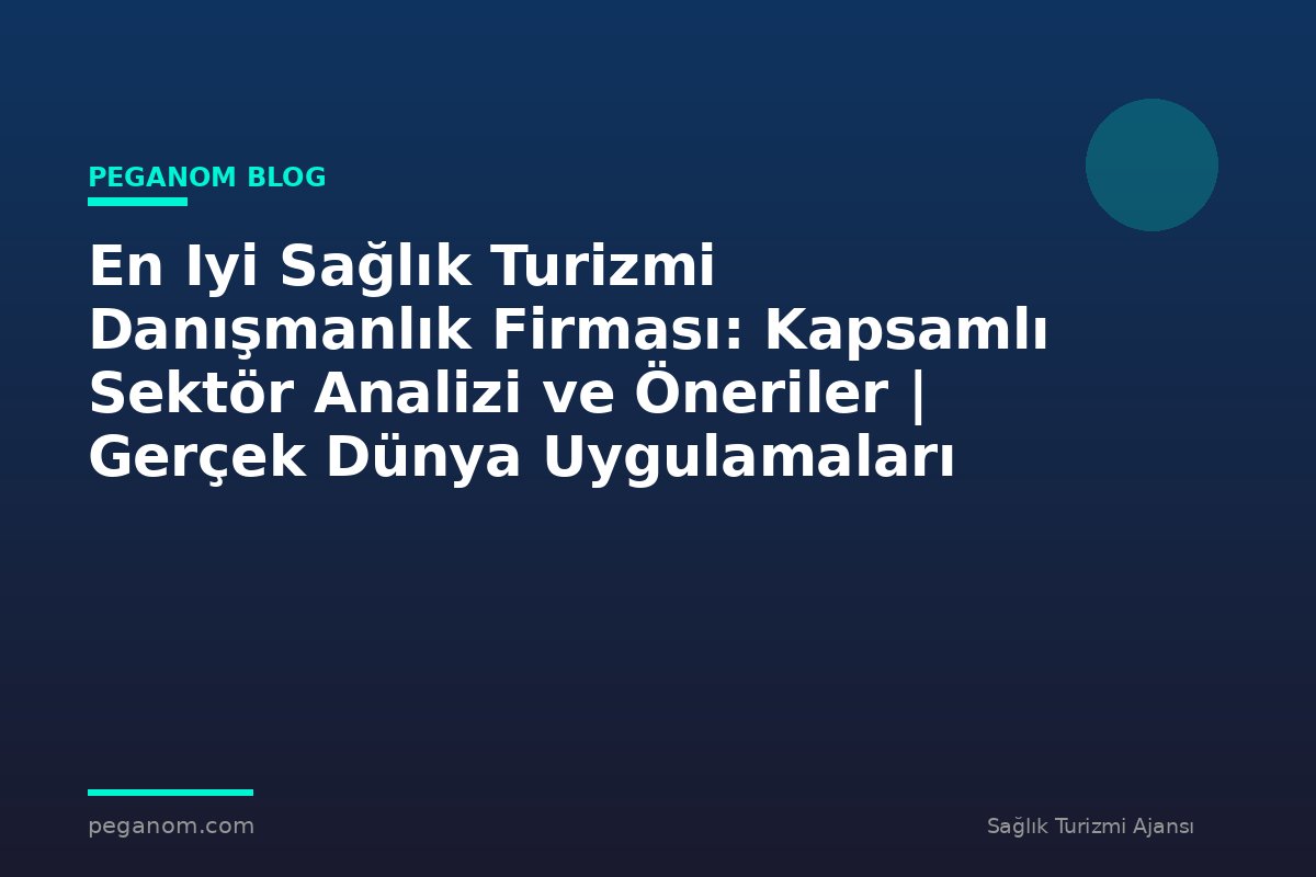 En Iyi Sağlık Turizmi Danışmanlık Firması: Kapsamlı Sektör Analizi ve Öneriler | Gerçek Dünya Uygulamaları