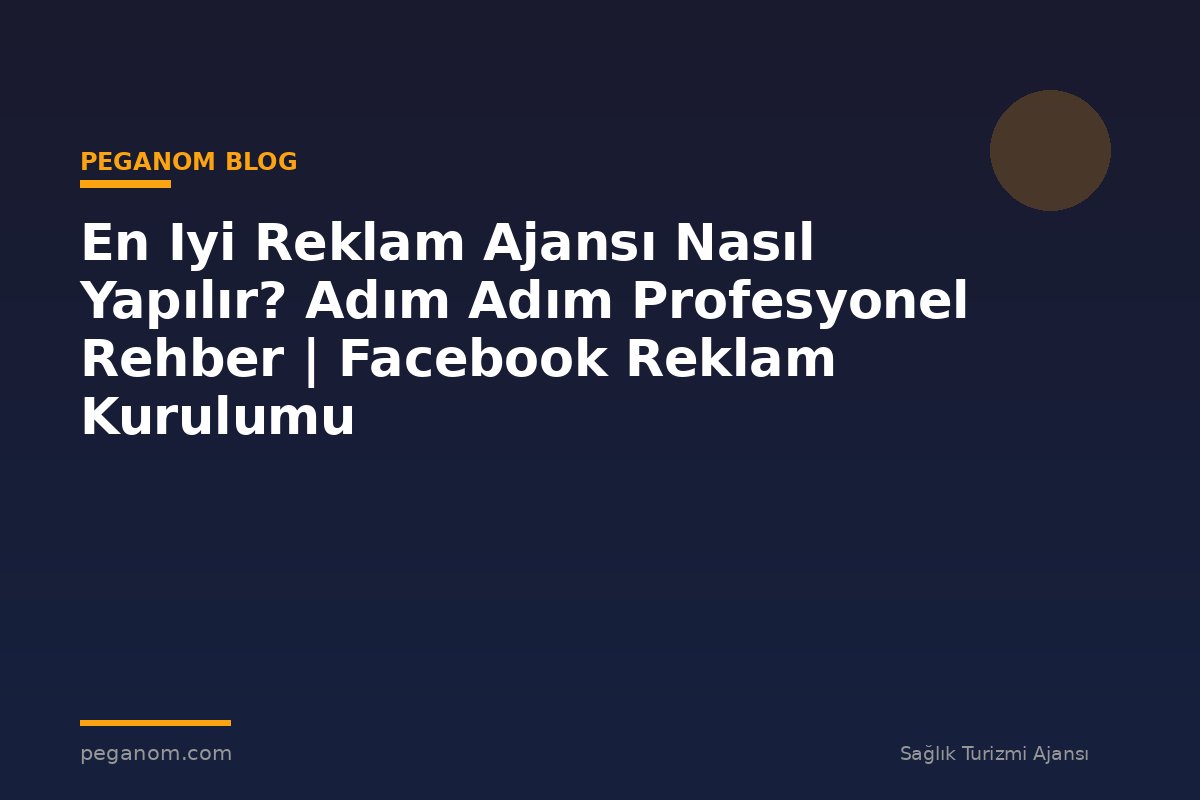 En Iyi Reklam Ajansı Nasıl Yapılır? Adım Adım Profesyonel Rehber | Facebook Reklam Kurulumu