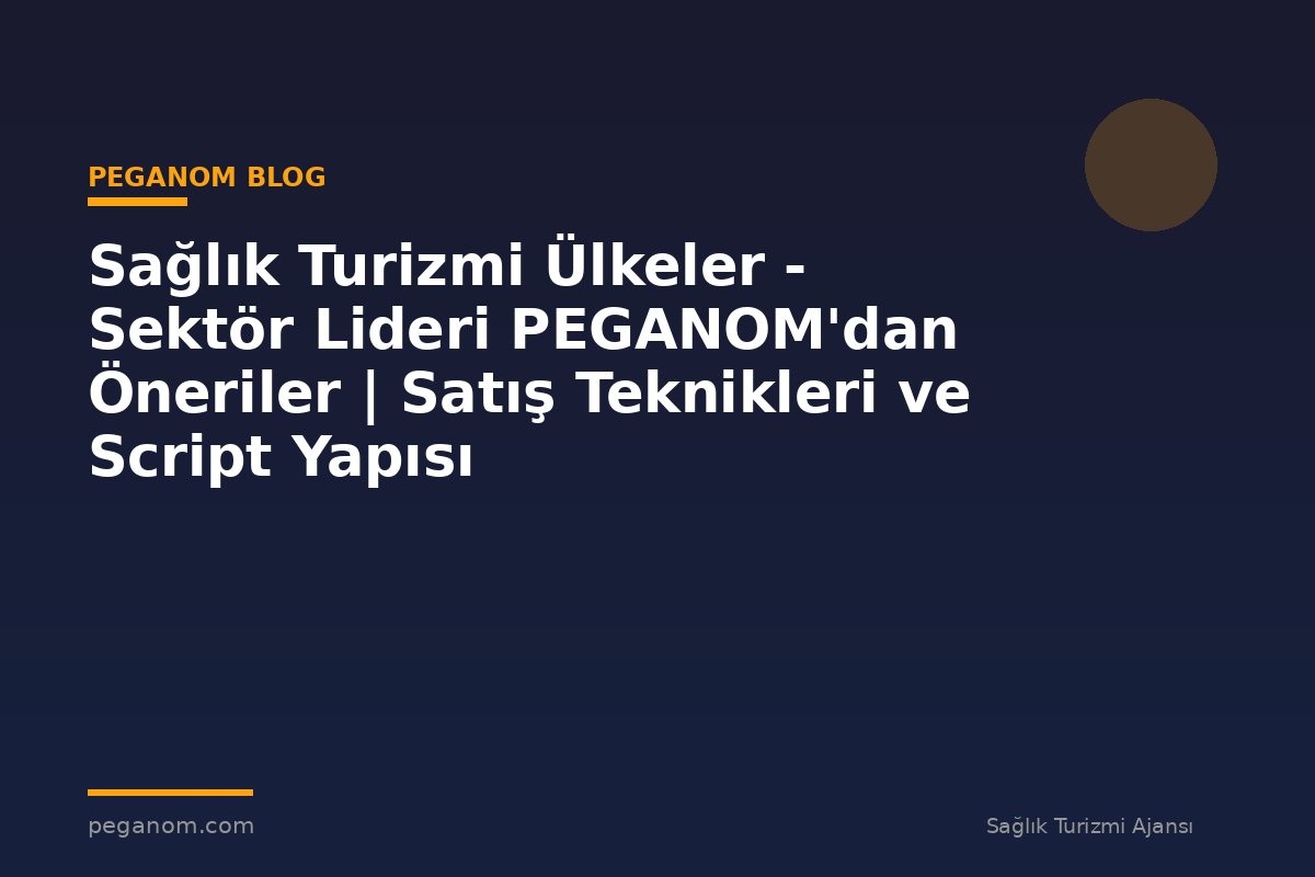 Sağlık Turizmi Ülkeler - Sektör Lideri PEGANOM'dan Öneriler | Satış Teknikleri ve Script Yapısı