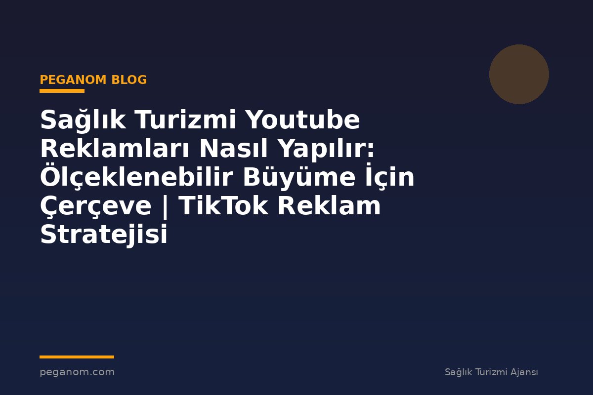 Sağlık Turizmi Youtube Reklamları Nasıl Yapılır: Ölçeklenebilir Büyüme İçin Çerçeve | TikTok Reklam Stratejisi