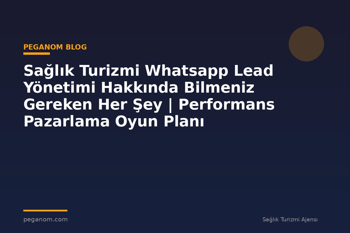 Sağlık Turizmi Whatsapp Lead Yönetimi Hakkında Bilmeniz Gereken Her Şey | Performans Pazarlama Oyun Planı