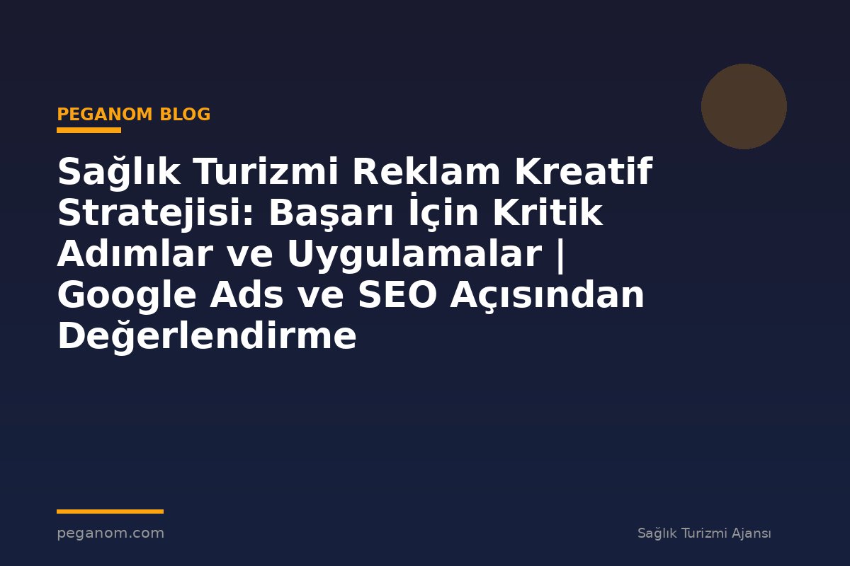 Sağlık Turizmi Reklam Kreatif Stratejisi: Başarı İçin Kritik Adımlar ve Uygulamalar | Google Ads ve SEO Açısından Değerlendirme