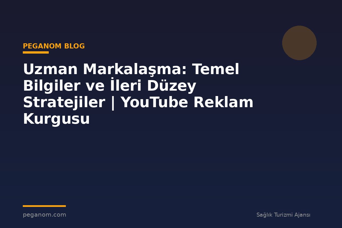 Uzman Markalaşma: Temel Bilgiler ve İleri Düzey Stratejiler | YouTube Reklam Kurgusu