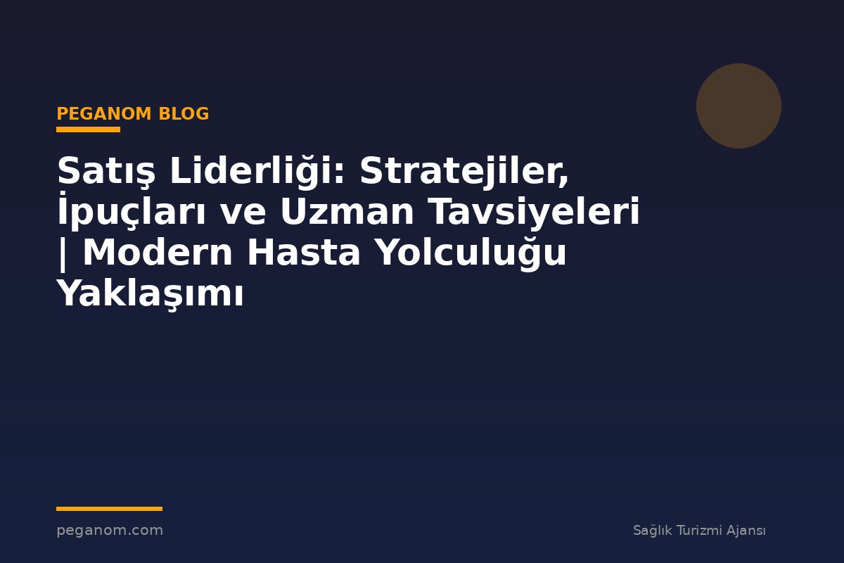 Satış Liderliği: Stratejiler, İpuçları ve Uzman Tavsiyeleri | Modern Hasta Yolculuğu Yaklaşımı