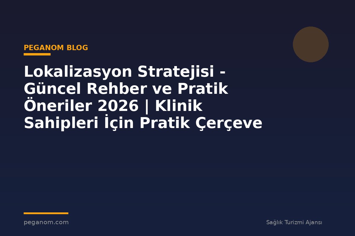 Lokalizasyon Stratejisi - Güncel Rehber ve Pratik Öneriler 2026 | Klinik Sahipleri İçin Pratik Çerçeve