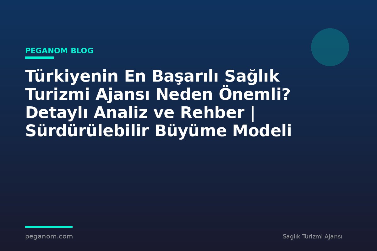Türkiyenin En Başarılı Sağlık Turizmi Ajansı Neden Önemli? Detaylı Analiz ve Rehber | Sürdürülebilir Büyüme Modeli