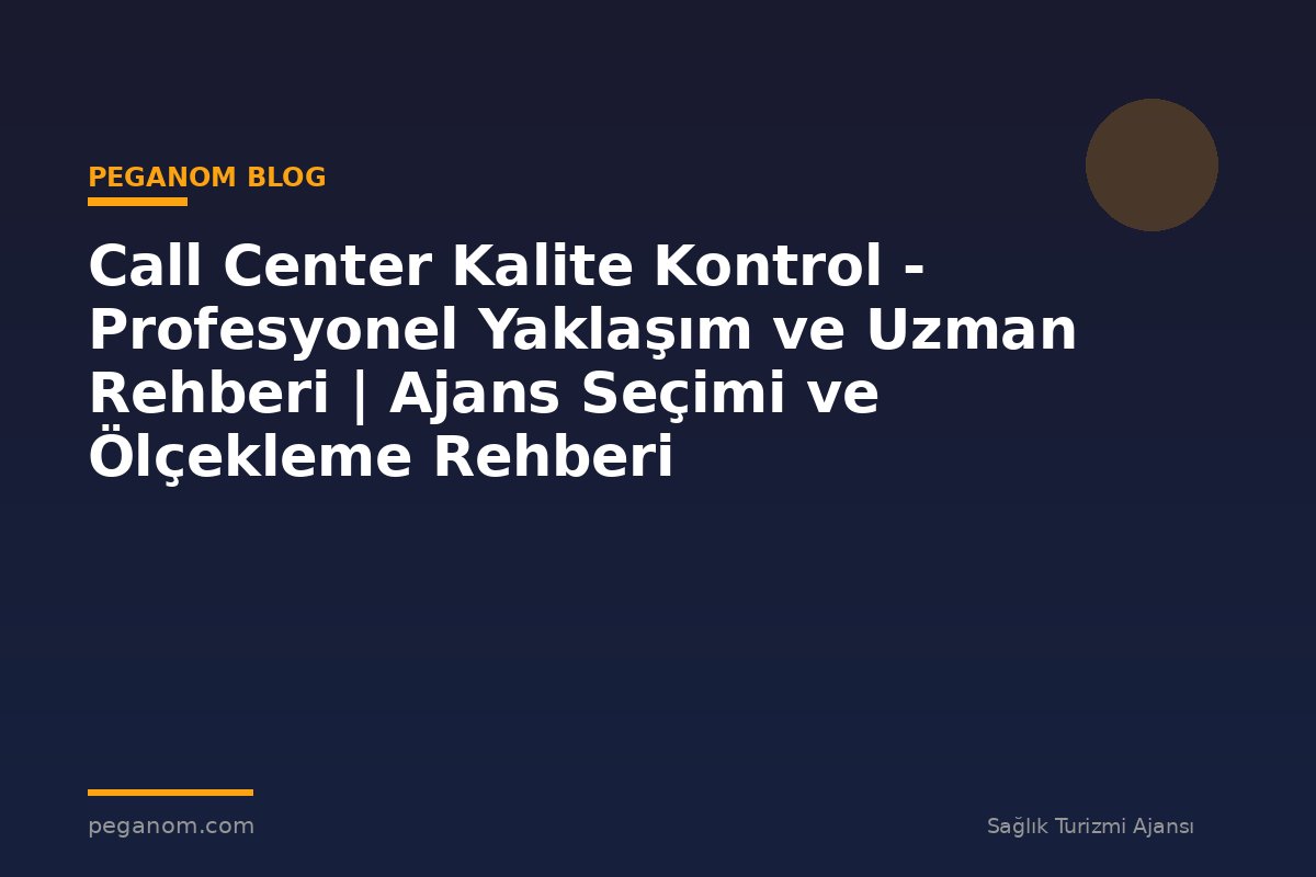 Call Center Kalite Kontrol - Profesyonel Yaklaşım ve Uzman Rehberi | Ajans Seçimi ve Ölçekleme Rehberi