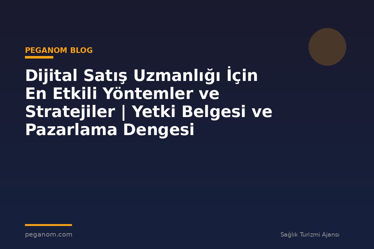 Dijital Satış Uzmanlığı İçin En Etkili Yöntemler ve Stratejiler | Yetki Belgesi ve Pazarlama Dengesi