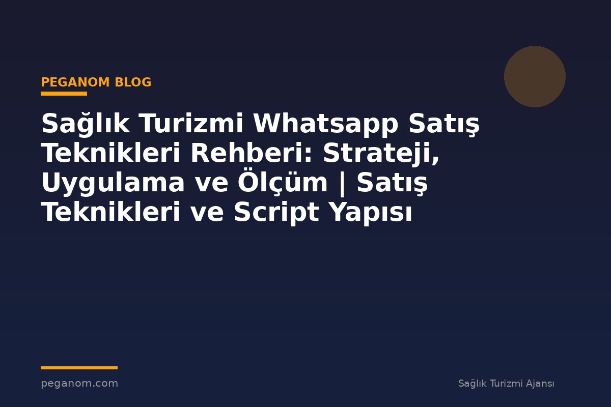 Sağlık Turizmi Whatsapp Satış Teknikleri Rehberi: Strateji, Uygulama ve Ölçüm | Satış Teknikleri ve Script Yapısı