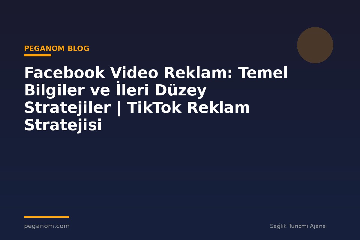 Facebook Video Reklam: Temel Bilgiler ve İleri Düzey Stratejiler | TikTok Reklam Stratejisi