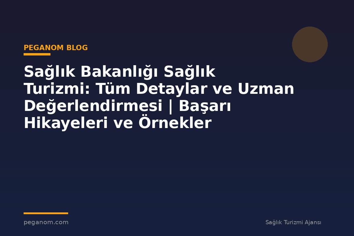 Sağlık Bakanlığı Sağlık Turizmi: Tüm Detaylar ve Uzman Değerlendirmesi | Başarı Hikayeleri ve Örnekler