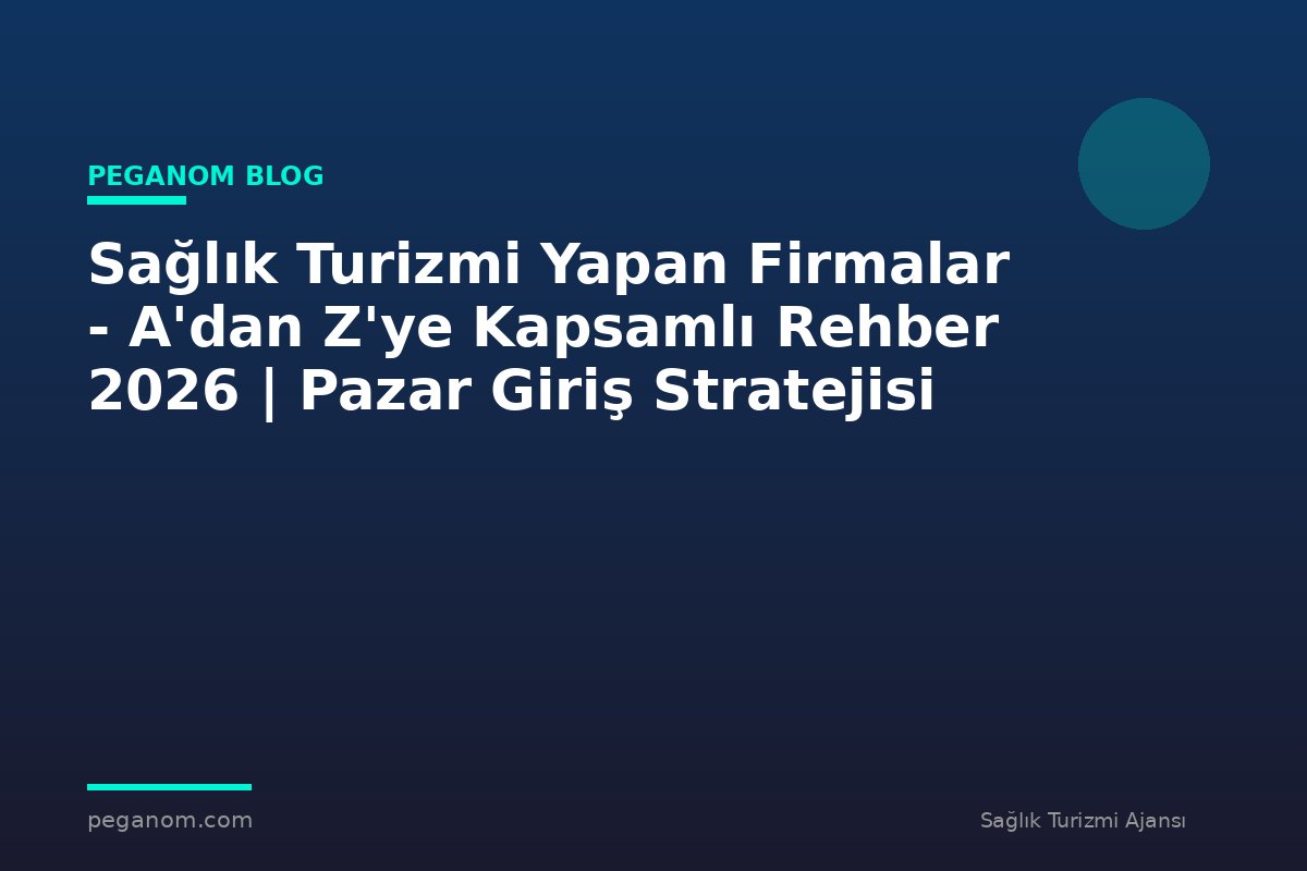 Sağlık Turizmi Yapan Firmalar - A'dan Z'ye Kapsamlı Rehber 2026 | Pazar Giriş Stratejisi