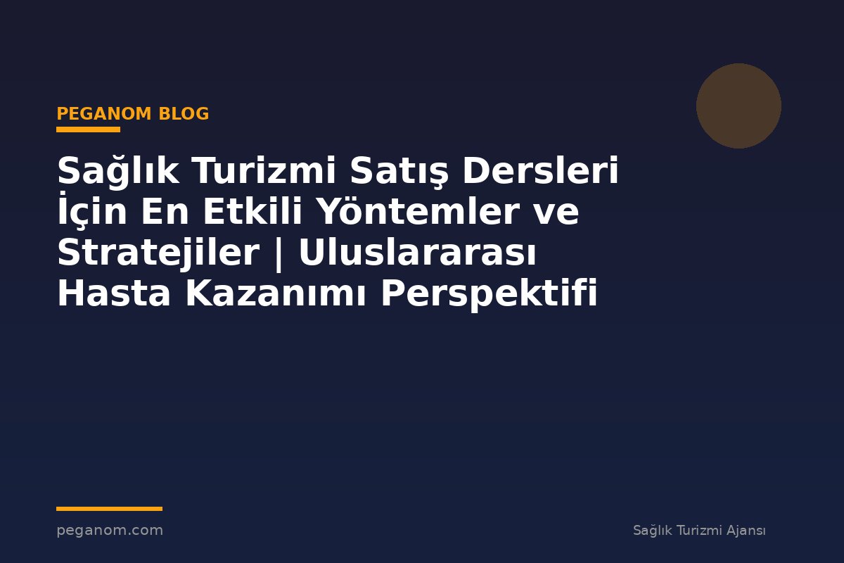 Sağlık Turizmi Satış Dersleri İçin En Etkili Yöntemler ve Stratejiler | Uluslararası Hasta Kazanımı Perspektifi