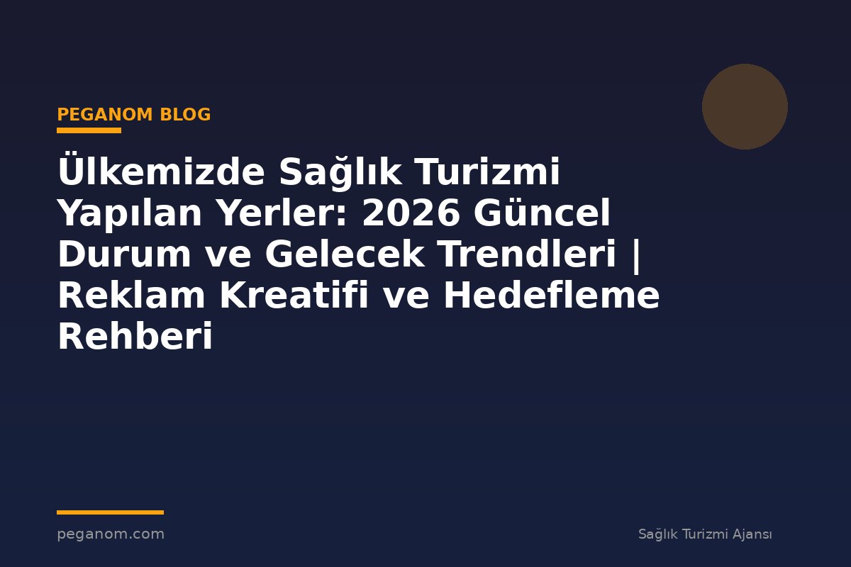 Ülkemizde Sağlık Turizmi Yapılan Yerler: 2026 Güncel Durum ve Gelecek Trendleri | Reklam Kreatifi ve Hedefleme Rehberi