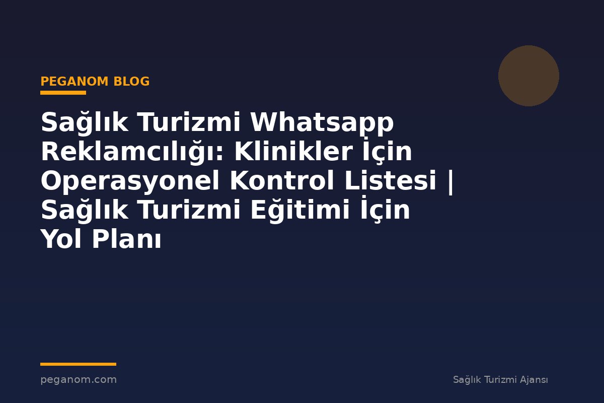 Sağlık Turizmi Whatsapp Reklamcılığı: Klinikler İçin Operasyonel Kontrol Listesi | Sağlık Turizmi Eğitimi İçin Yol Planı