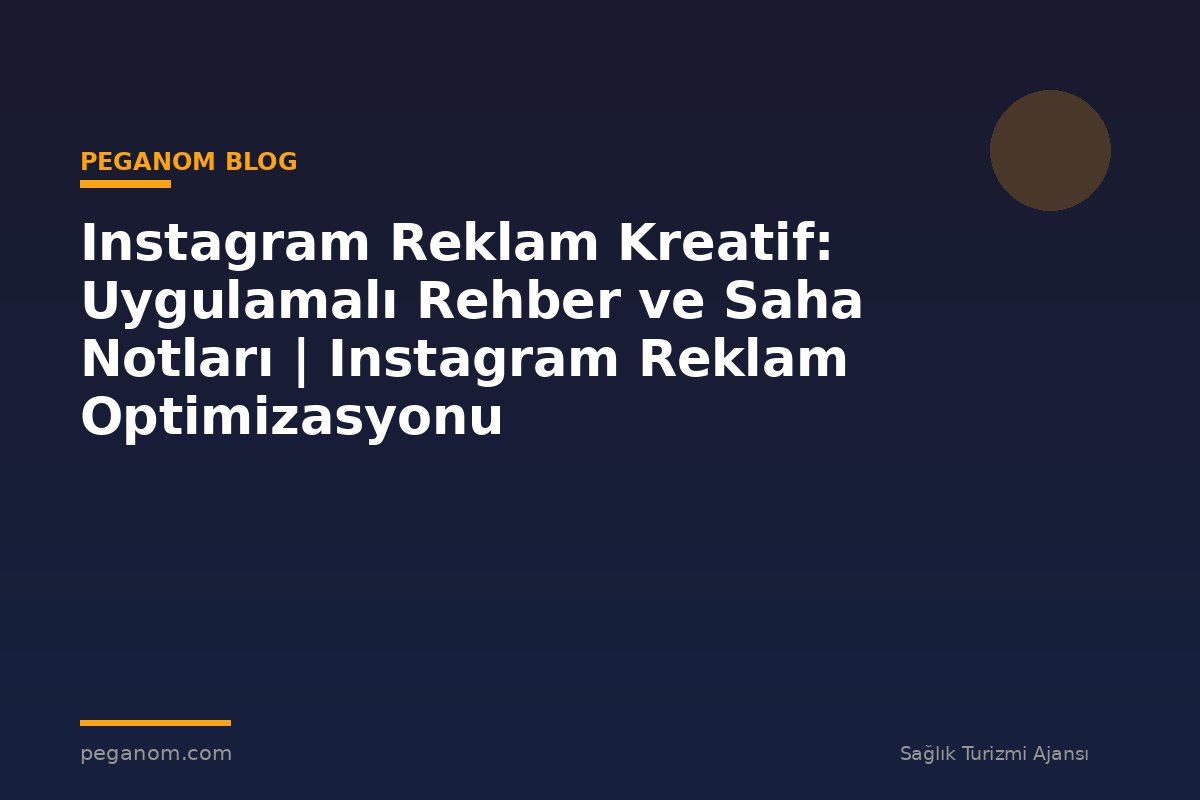 Instagram Reklam Kreatif: Uygulamalı Rehber ve Saha Notları | Instagram Reklam Optimizasyonu