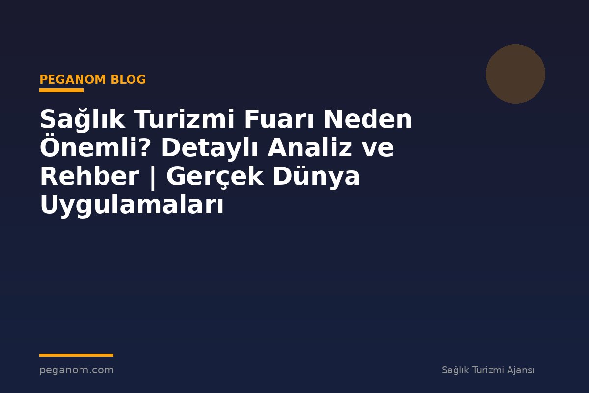 Sağlık Turizmi Fuarı Neden Önemli? Detaylı Analiz ve Rehber | Gerçek Dünya Uygulamaları