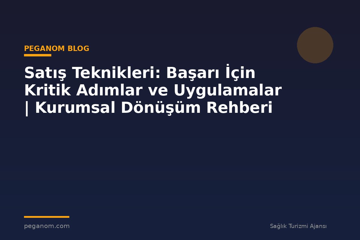 Satış Teknikleri: Başarı İçin Kritik Adımlar ve Uygulamalar | Kurumsal Dönüşüm Rehberi
