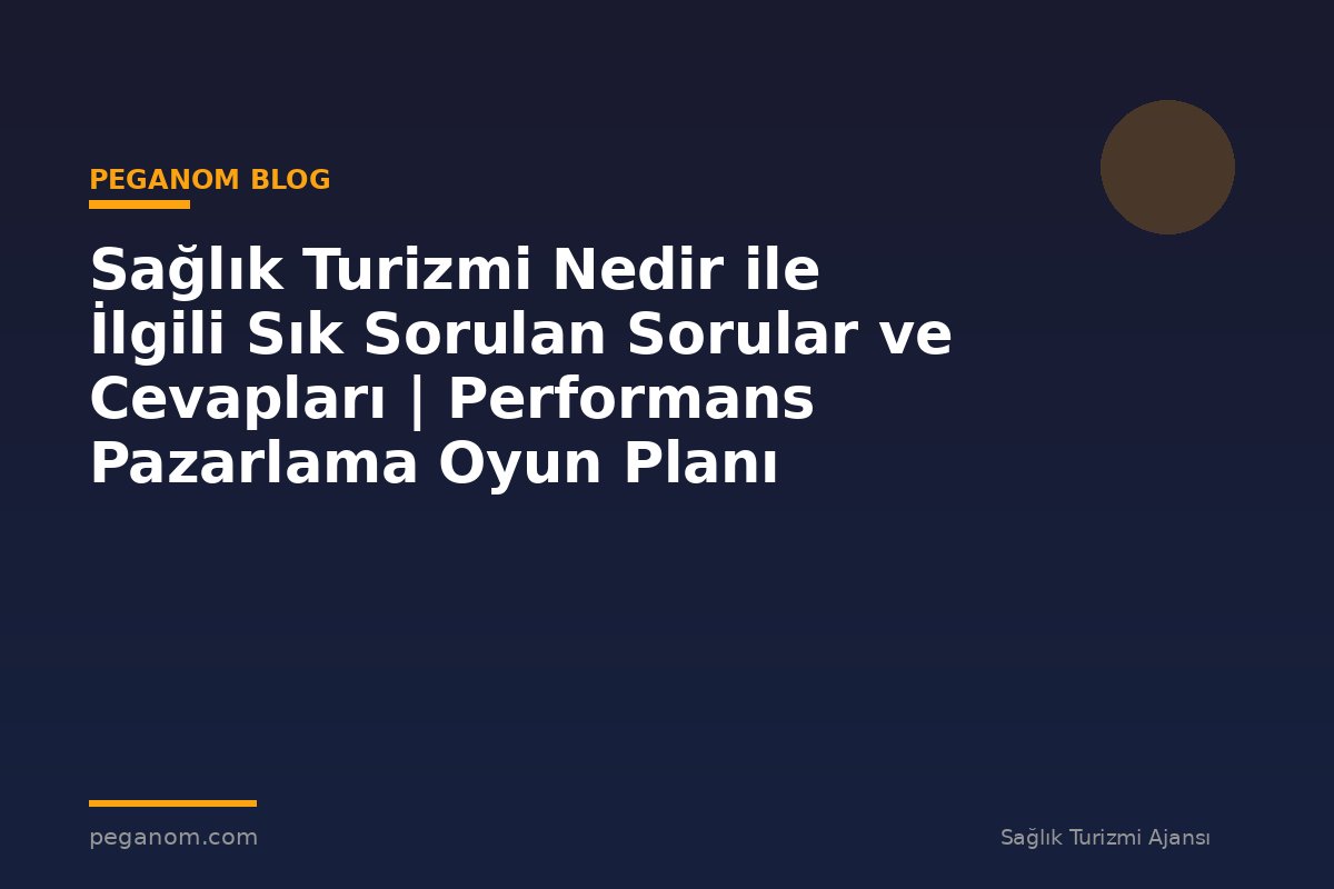 Sağlık Turizmi Nedir ile İlgili Sık Sorulan Sorular ve Cevapları | Performans Pazarlama Oyun Planı