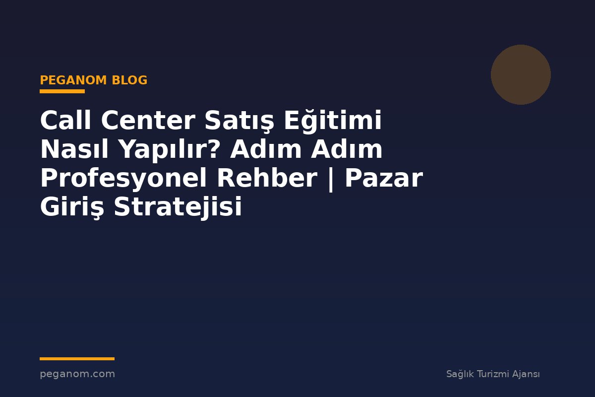 Call Center Satış Eğitimi Nasıl Yapılır? Adım Adım Profesyonel Rehber | Pazar Giriş Stratejisi