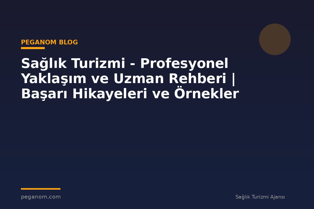 Sağlık Turizmi - Profesyonel Yaklaşım ve Uzman Rehberi | Başarı Hikayeleri ve Örnekler