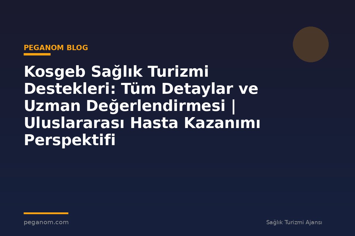 Kosgeb Sağlık Turizmi Destekleri: Tüm Detaylar ve Uzman Değerlendirmesi | Uluslararası Hasta Kazanımı Perspektifi
