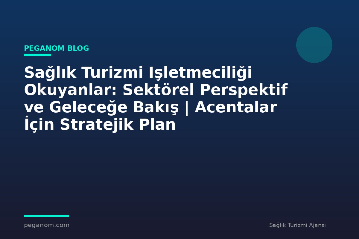 Sağlık Turizmi Işletmeciliği Okuyanlar: Sektörel Perspektif ve Geleceğe Bakış | Acentalar İçin Stratejik Plan