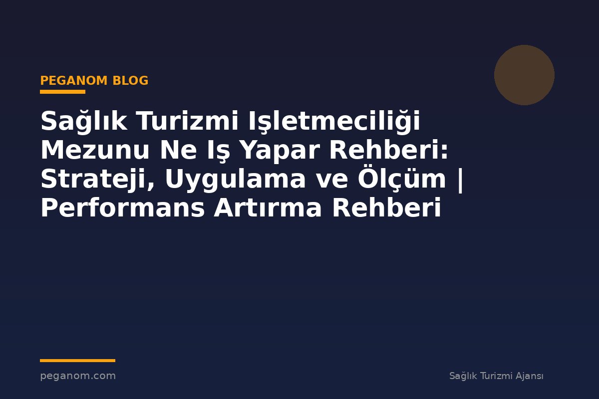 Sağlık Turizmi Işletmeciliği Mezunu Ne Iş Yapar Rehberi: Strateji, Uygulama ve Ölçüm | Performans Artırma Rehberi
