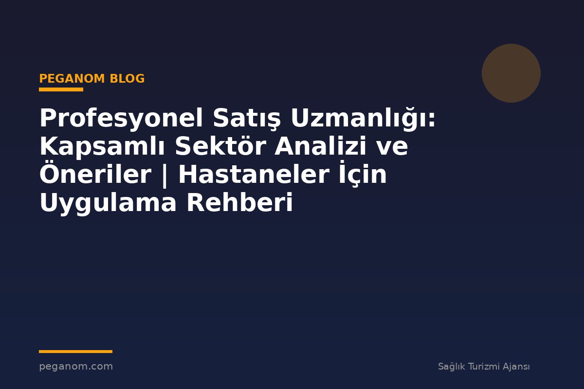 Profesyonel Satış Uzmanlığı: Kapsamlı Sektör Analizi ve Öneriler | Hastaneler İçin Uygulama Rehberi