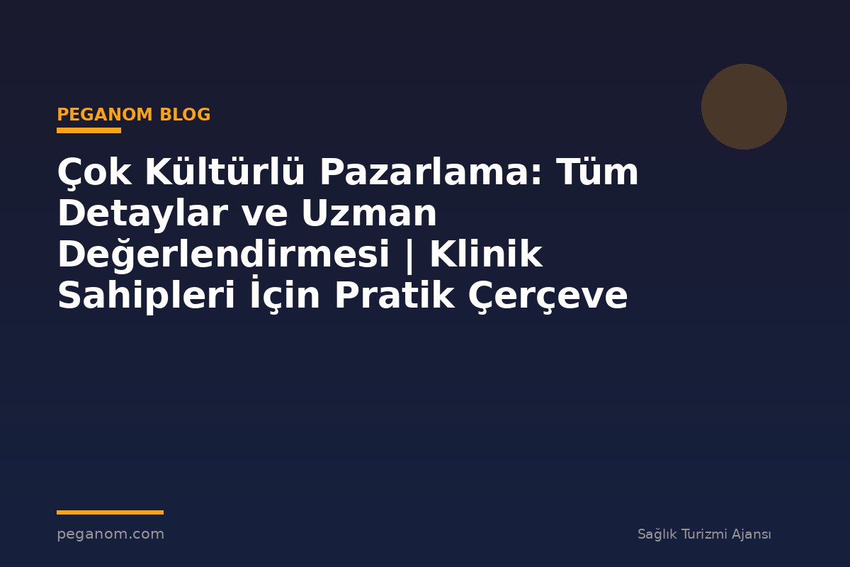 Çok Kültürlü Pazarlama: Tüm Detaylar ve Uzman Değerlendirmesi | Klinik Sahipleri İçin Pratik Çerçeve