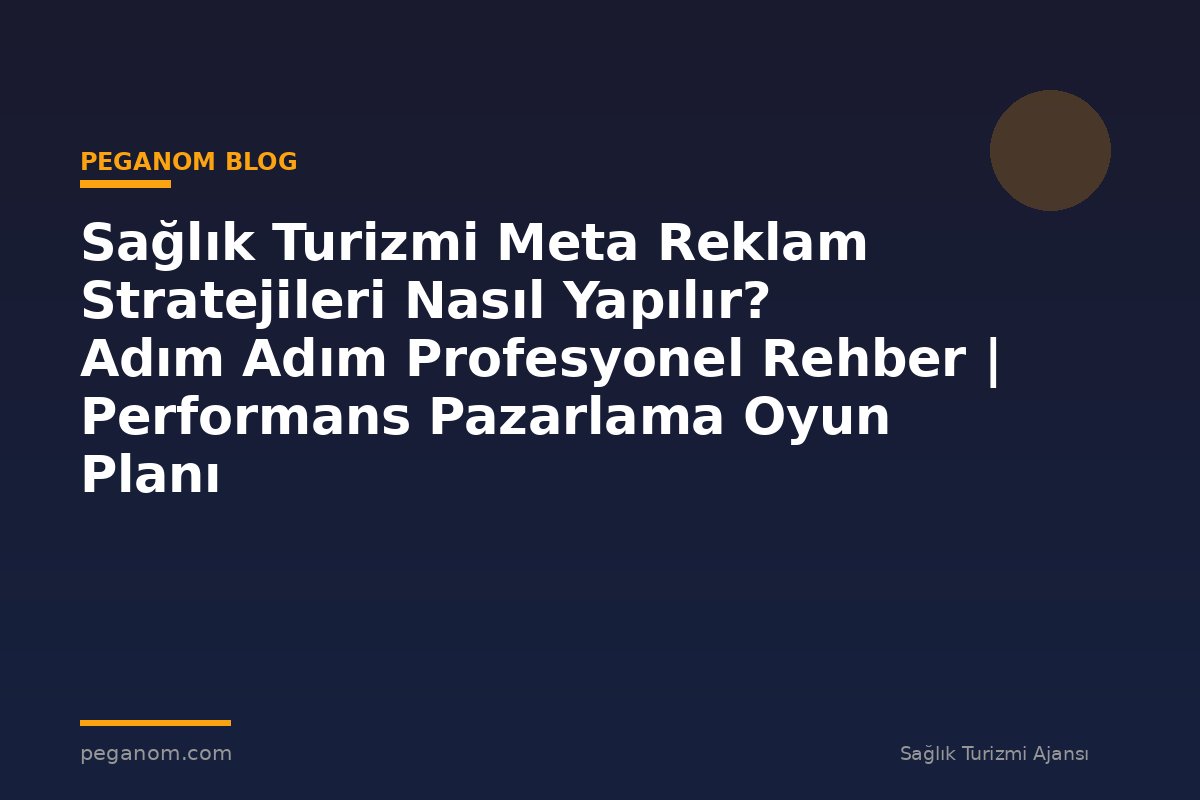 Sağlık Turizmi Meta Reklam Stratejileri Nasıl Yapılır? Adım Adım Profesyonel Rehber | Performans Pazarlama Oyun Planı