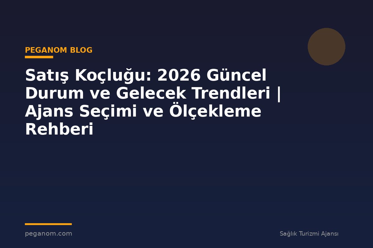 Satış Koçluğu: 2026 Güncel Durum ve Gelecek Trendleri | Ajans Seçimi ve Ölçekleme Rehberi