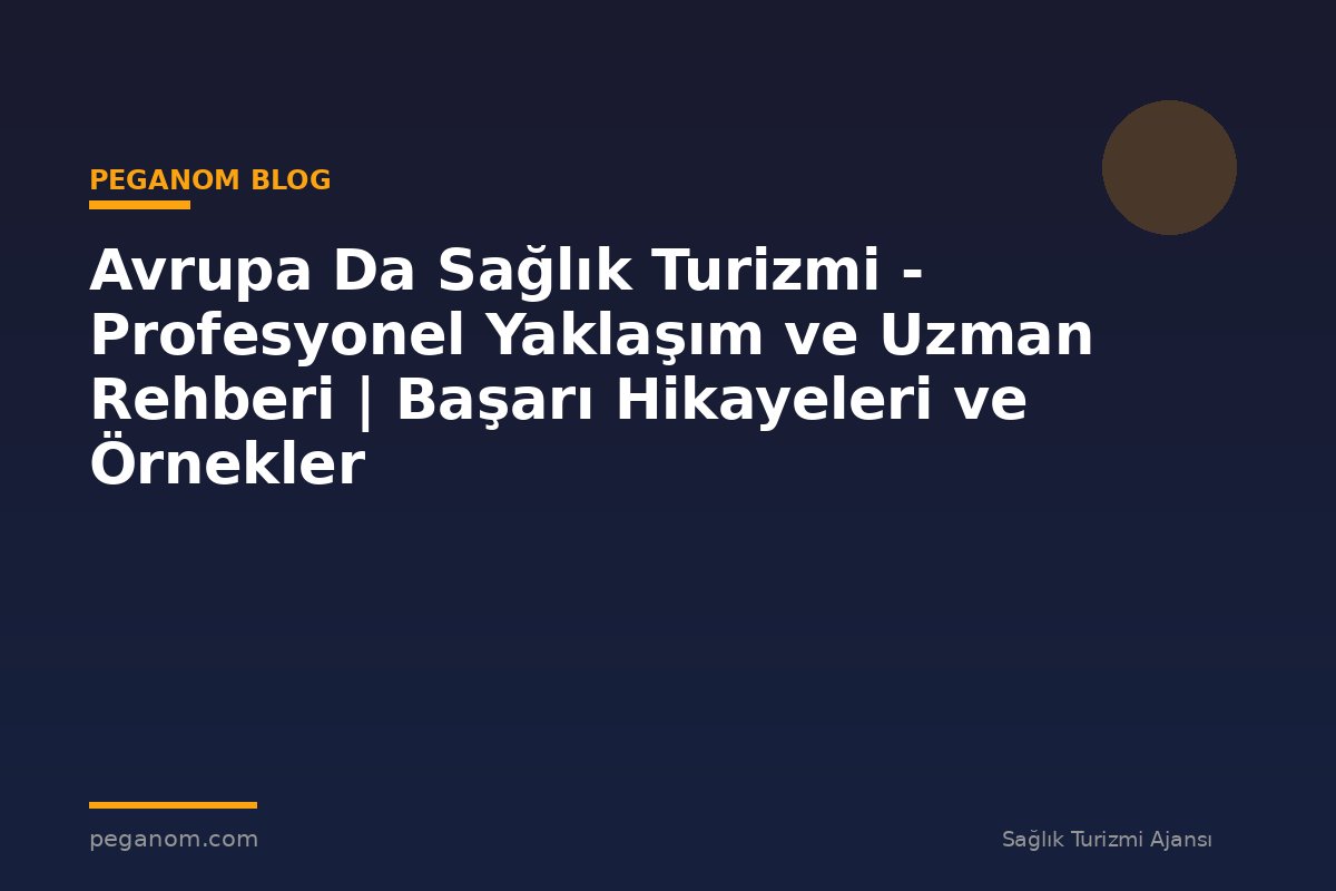 Avrupa Da Sağlık Turizmi - Profesyonel Yaklaşım ve Uzman Rehberi | Başarı Hikayeleri ve Örnekler