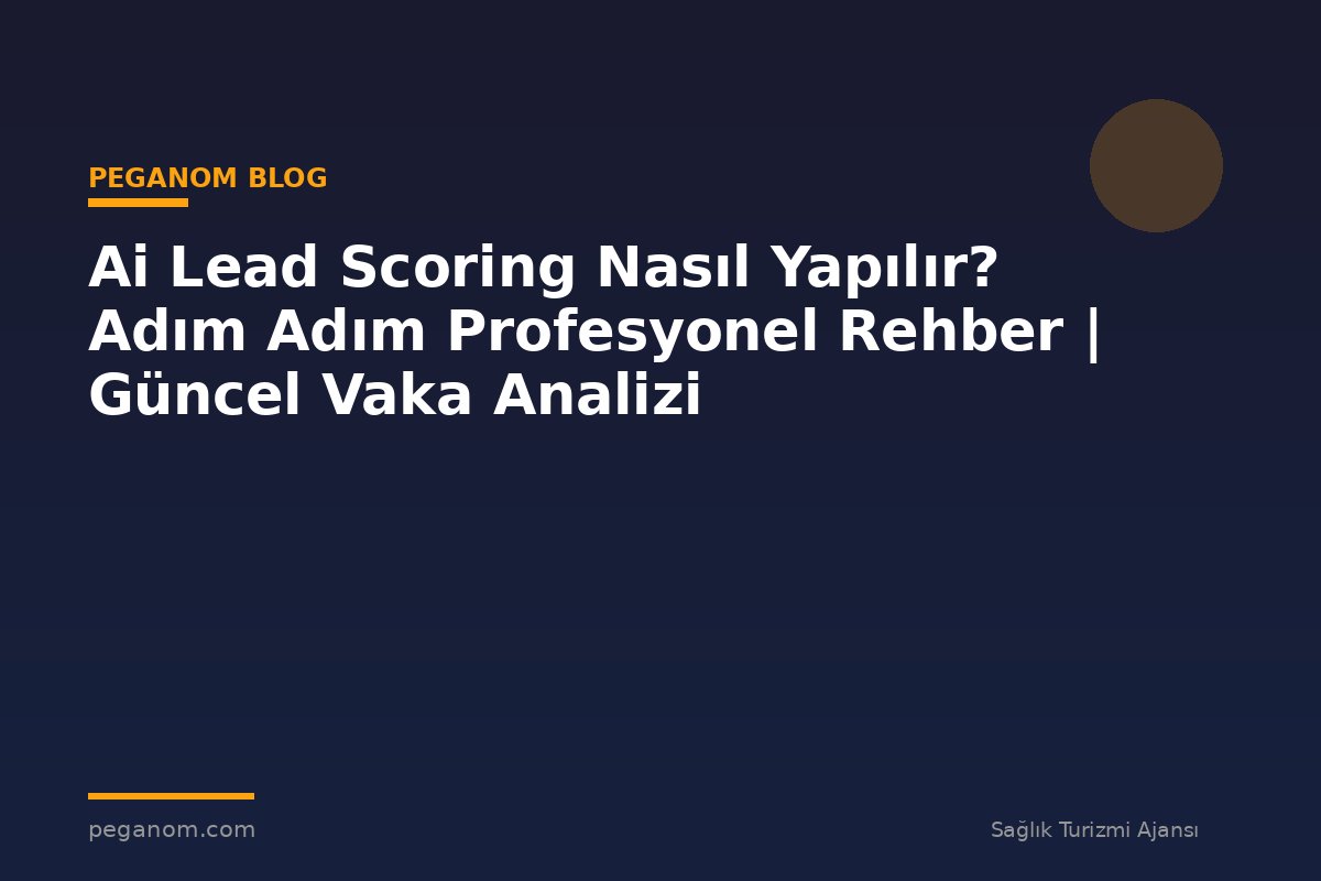 Ai Lead Scoring Nasıl Yapılır? Adım Adım Profesyonel Rehber | Güncel Vaka Analizi