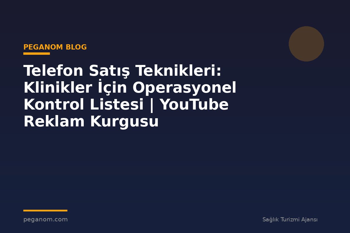 Telefon Satış Teknikleri: Klinikler İçin Operasyonel Kontrol Listesi | YouTube Reklam Kurgusu