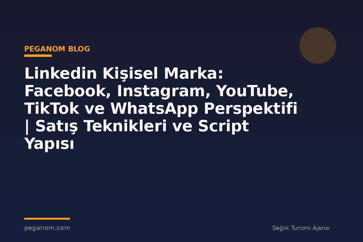 Linkedin Kişisel Marka: Facebook, Instagram, YouTube, TikTok ve WhatsApp Perspektifi | Satış Teknikleri ve Script Yapısı
