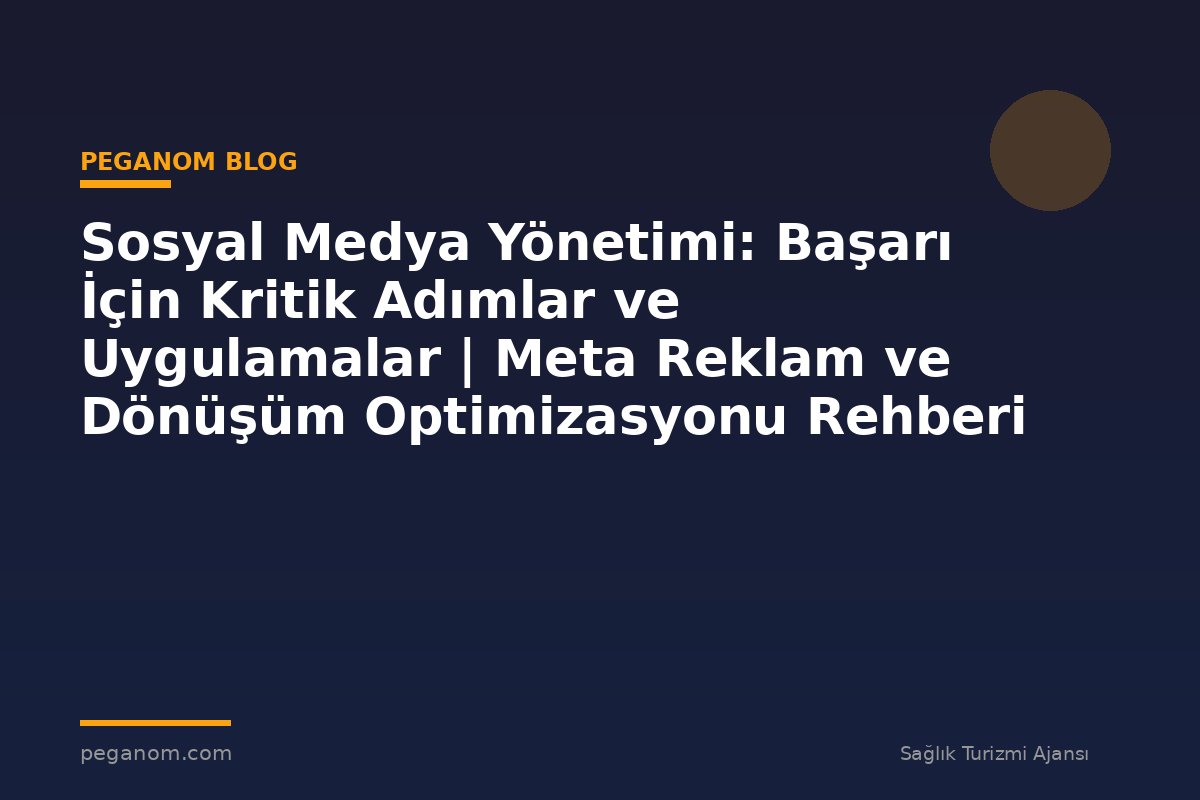 Sosyal Medya Yönetimi: Başarı İçin Kritik Adımlar ve Uygulamalar | Meta Reklam ve Dönüşüm Optimizasyonu Rehberi