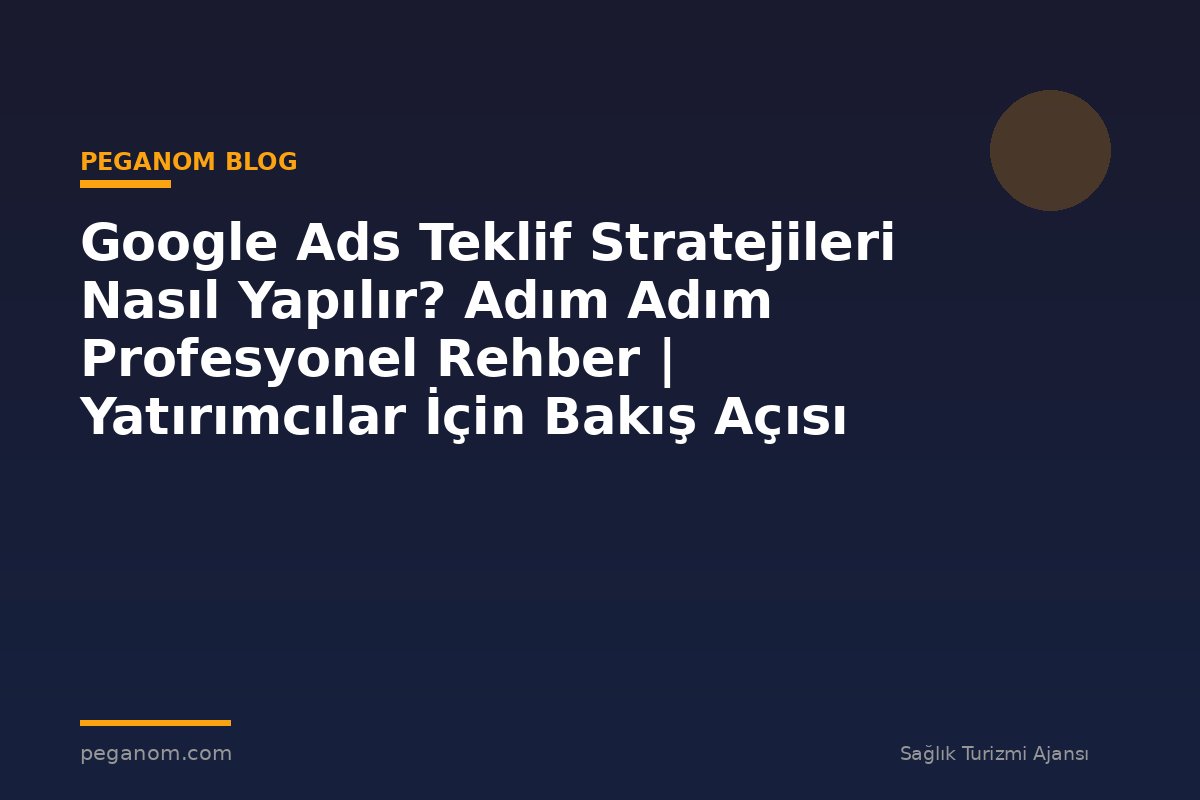 Google Ads Teklif Stratejileri Nasıl Yapılır? Adım Adım Profesyonel Rehber | Yatırımcılar İçin Bakış Açısı