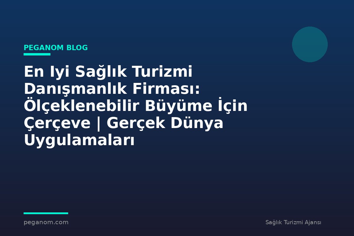En Iyi Sağlık Turizmi Danışmanlık Firması: Ölçeklenebilir Büyüme İçin Çerçeve | Gerçek Dünya Uygulamaları