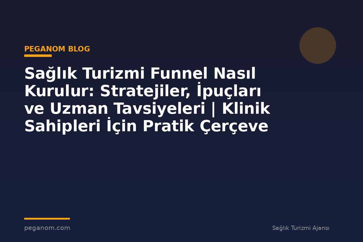Sağlık Turizmi Funnel Nasıl Kurulur: Stratejiler, İpuçları ve Uzman Tavsiyeleri | Klinik Sahipleri İçin Pratik Çerçeve