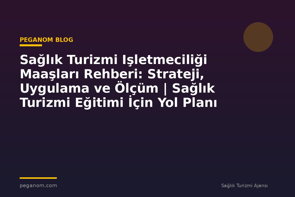 Sağlık Turizmi Işletmeciliği Maaşları Rehberi: Strateji, Uygulama ve Ölçüm | Sağlık Turizmi Eğitimi İçin Yol Planı