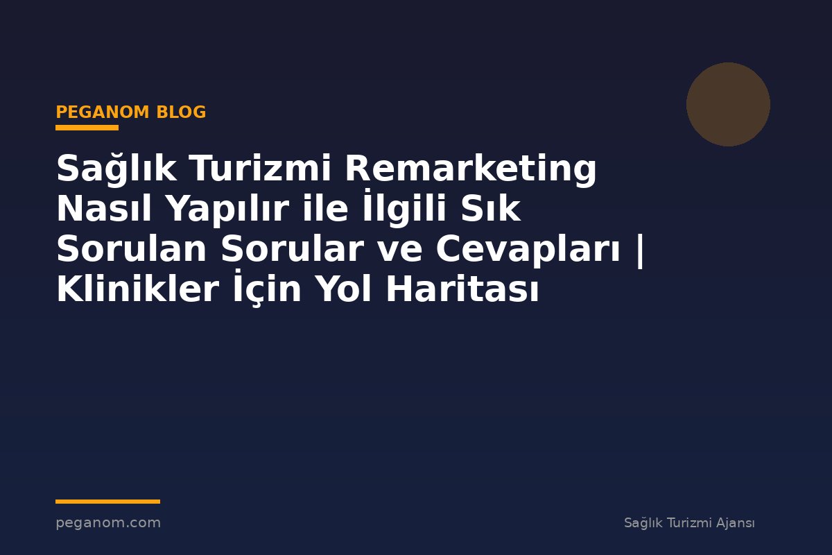 Sağlık Turizmi Remarketing Nasıl Yapılır ile İlgili Sık Sorulan Sorular ve Cevapları | Klinikler İçin Yol Haritası