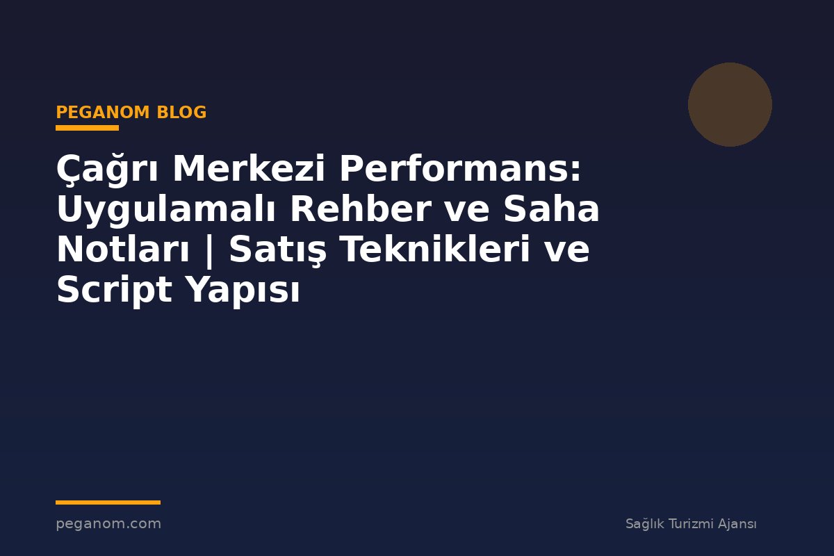 Çağrı Merkezi Performans: Uygulamalı Rehber ve Saha Notları | Satış Teknikleri ve Script Yapısı