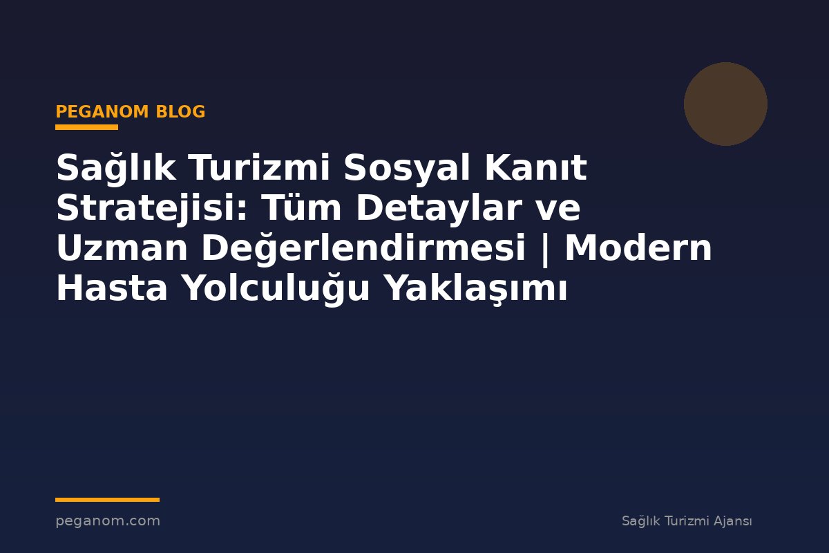 Sağlık Turizmi Sosyal Kanıt Stratejisi: Tüm Detaylar ve Uzman Değerlendirmesi | Modern Hasta Yolculuğu Yaklaşımı