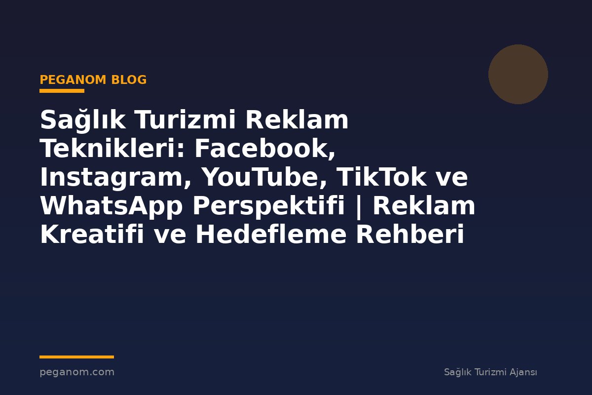 Sağlık Turizmi Reklam Teknikleri: Facebook, Instagram, YouTube, TikTok ve WhatsApp Perspektifi | Reklam Kreatifi ve Hedefleme Rehberi