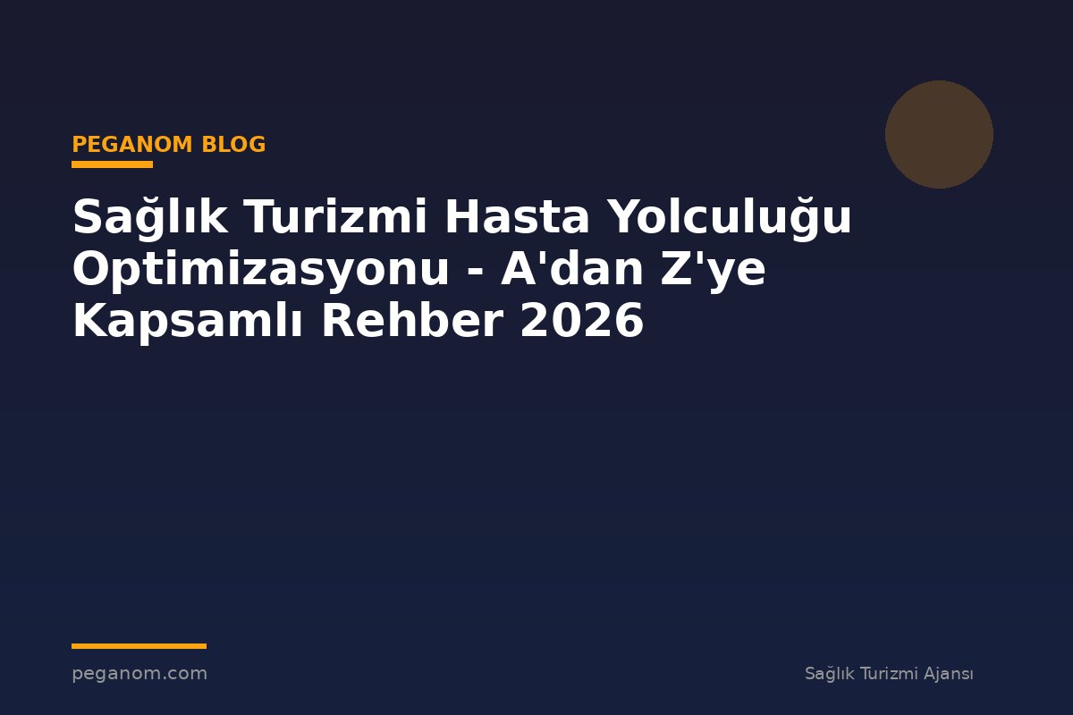 Sağlık Turizmi Hasta Yolculuğu Optimizasyonu - A'dan Z'ye Kapsamlı Rehber 2026